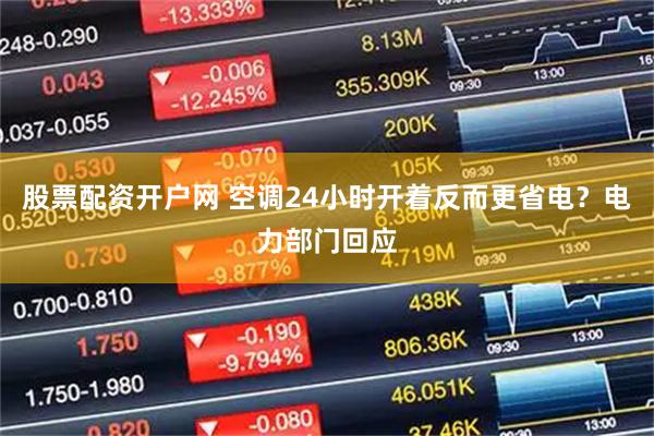 股票配资开户网 空调24小时开着反而更省电？电力部门回应