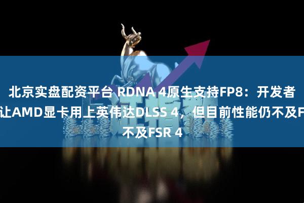 北京实盘配资平台 RDNA 4原生支持FP8：开发者成功让AMD显卡用上英伟达DLSS 4，但目前性能仍不及FSR 4